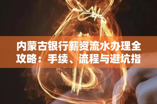内蒙古银行薪资流水办理全攻略:手续、流程与避坑指南