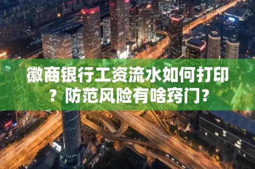 徽商银行工资流水如何打印?防范风险有啥窍门?