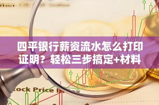四平银行薪资流水怎么打印证明?轻松三步搞定+材料清单