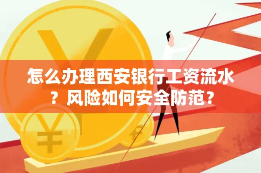 怎么办理西安银行工资流水?风险如何安全防范?