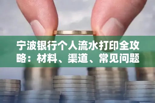 宁波银行个人流水打印全攻略:材料、渠道、常见问题一网打尽
