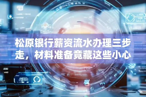 松原银行薪资流水办理三步走,材料准备竟藏这些小心机