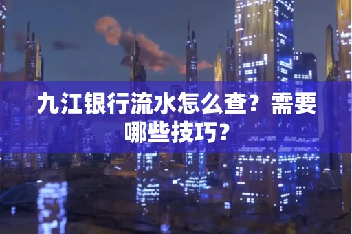 九江银行流水怎么查？需要哪些技巧？