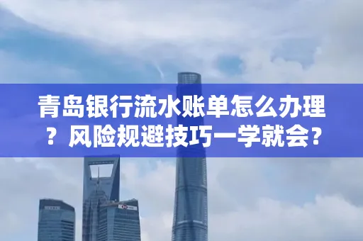 青岛银行流水账单怎么办理？风险规避技巧一学就会？