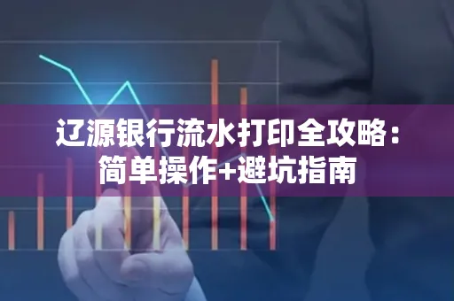 辽源银行流水打印全攻略：简单操作+避坑指南