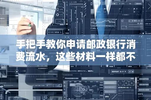 手把手教你申请邮政银行消费流水,这些材料一样都不能少!