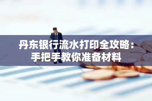 丹东银行流水打印全攻略:手把手教你准备材料