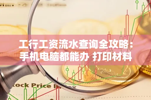 工行工资流水查询全攻略:手机电脑都能办 打印材料一次说清